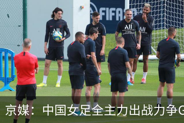 京媒：中国女足全主力出战力争G组头名，争取在淘汰赛避开日本队
