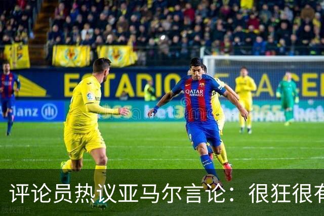 评论员热议亚马尔言论：很狂很有活人感，但最佳还是别人评价更好